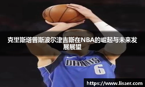 克里斯塔普斯波尔津吉斯在NBA的崛起与未来发展展望